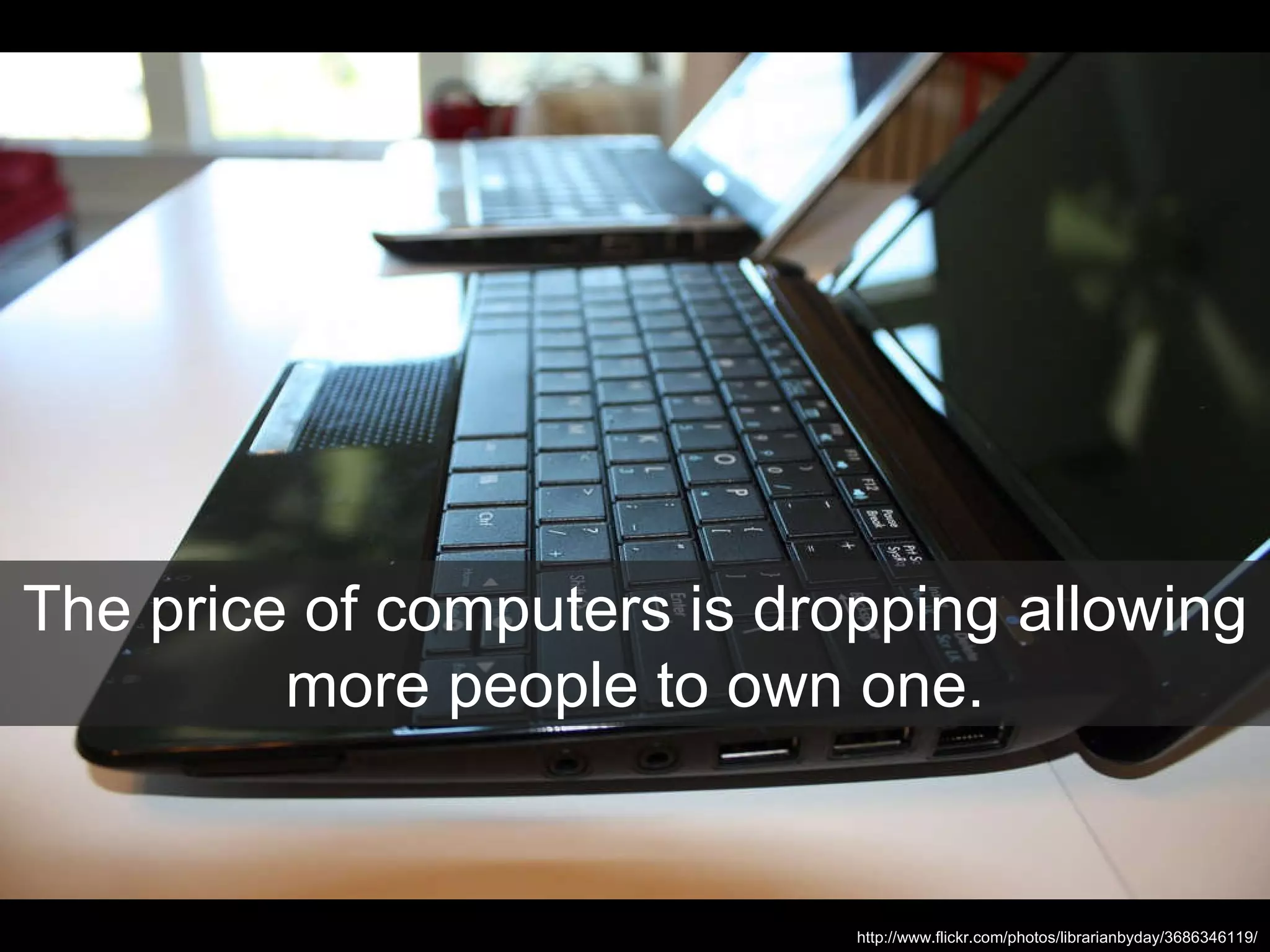 The price of computers is dropping allowing more people to own one. http://www.flickr.com/photos/librarianbyday/3686346119/ 