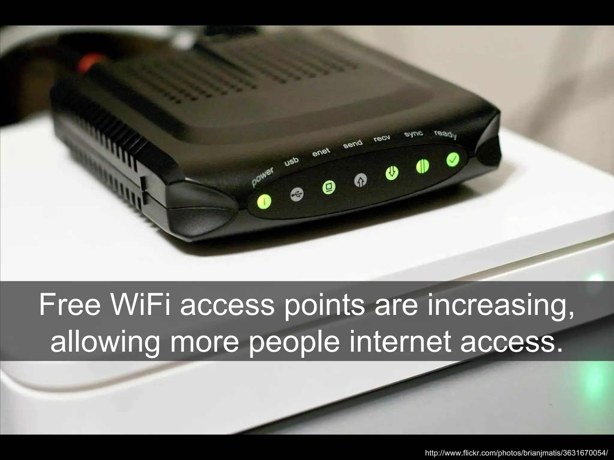 Free WiFi access points are increasing, allowing more people internet access. http://www.flickr.com/photos/brianjmatis/3631670054/ 