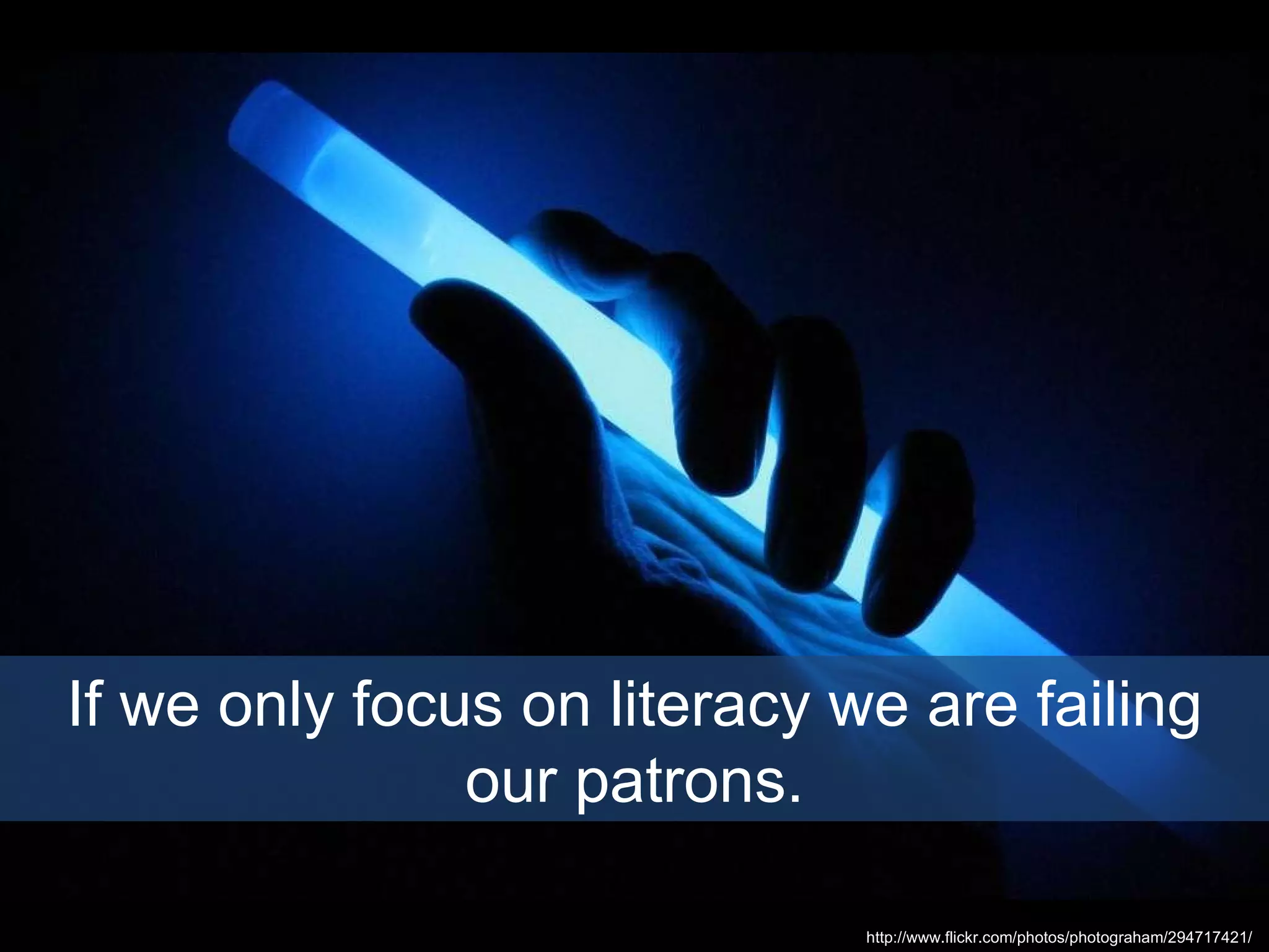 If we only focus on literacy we are failing our patrons. http://www.flickr.com/photos/photograham/294717421/  