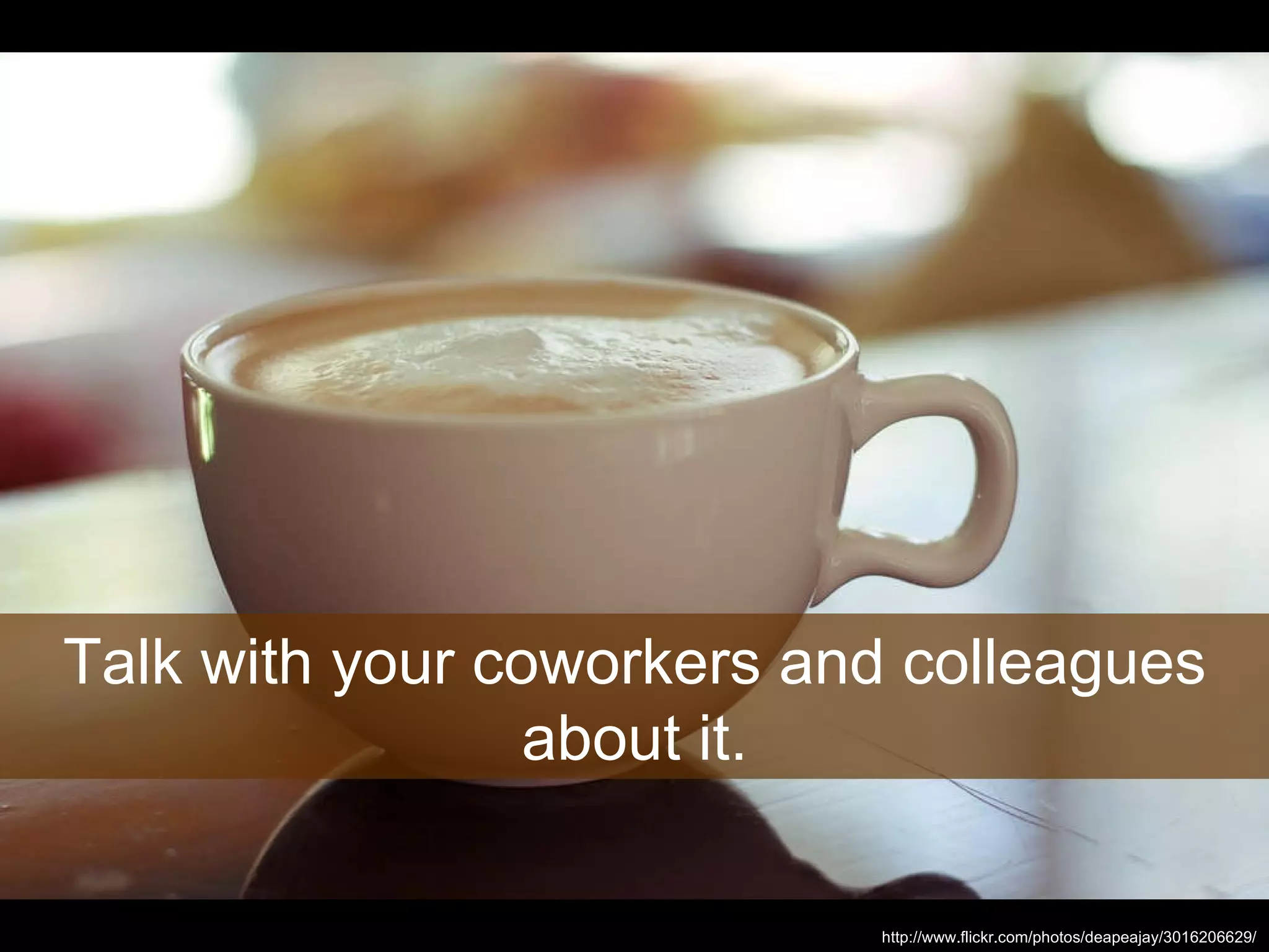 Talk with your coworkers and colleagues about it. http://www.flickr.com/photos/deapeajay/3016206629/ 