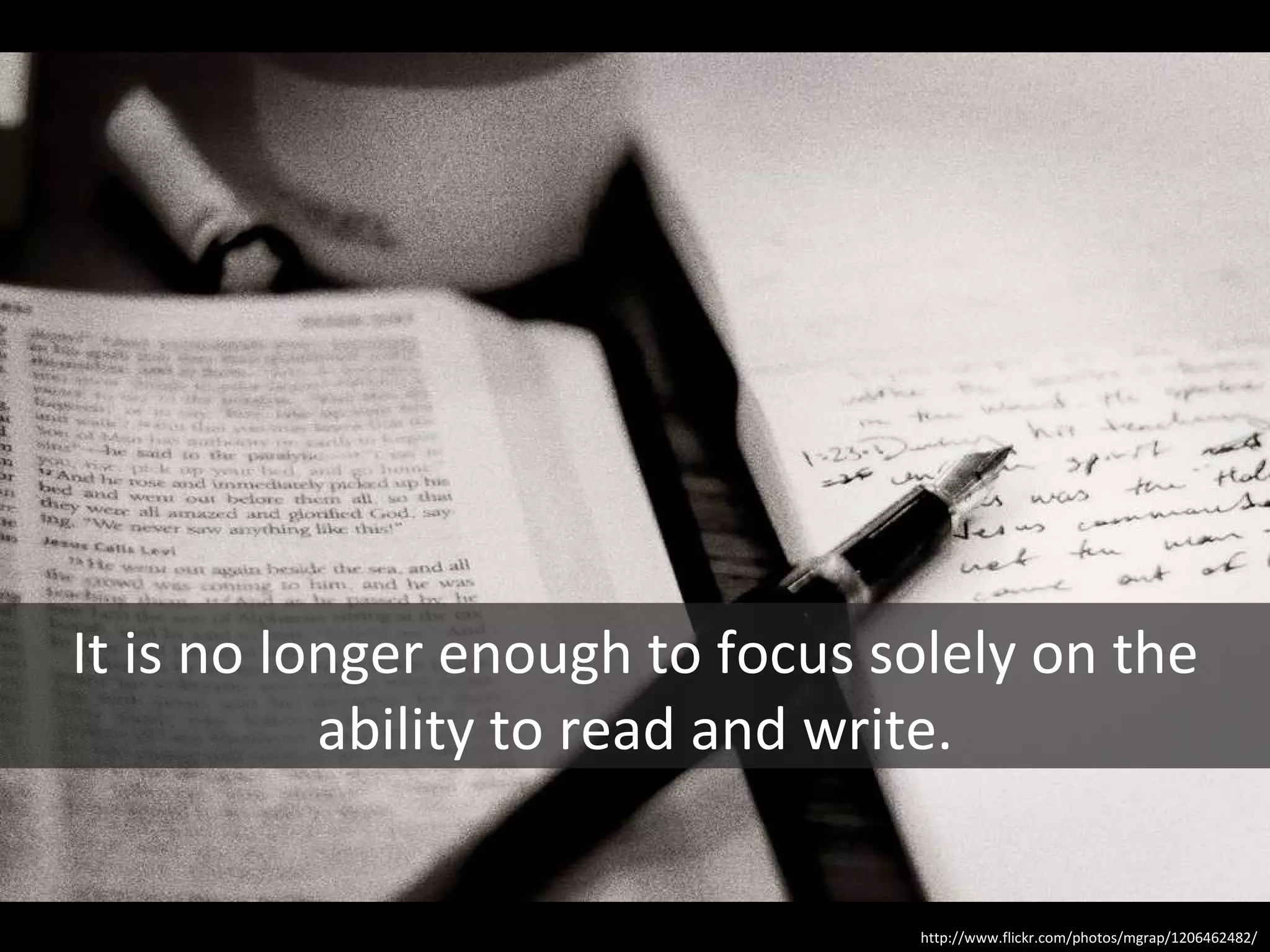 It is no longer enough to focus solely on the ability to read and write. http://www.flickr.com/photos/mgrap/1206462482/ 