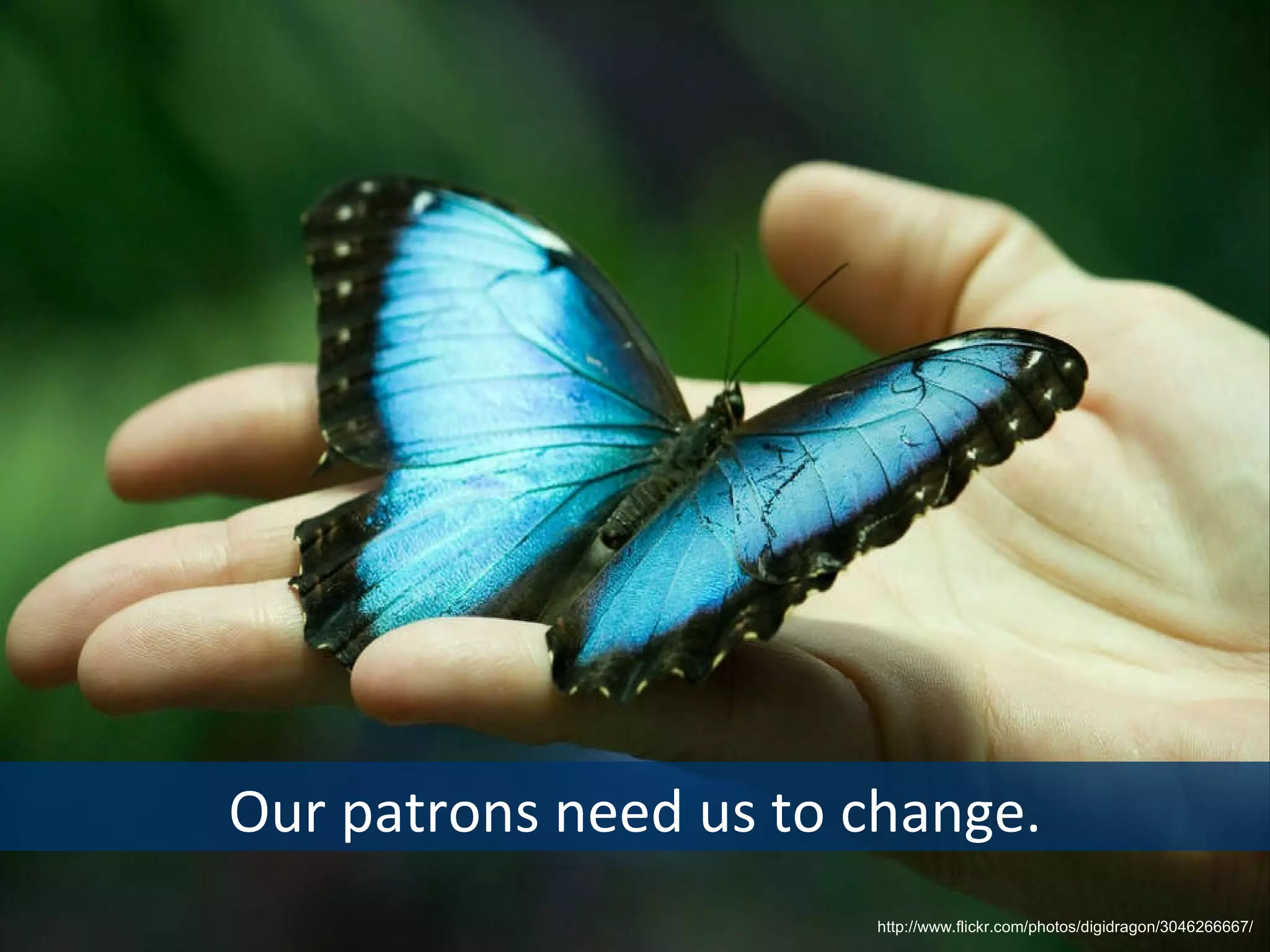 Our patrons need us to change. http://www.flickr.com/photos/digidragon/3046266667/  