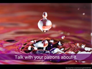 Talk with your patrons about it. http://www.flickr.com/photos/amagill/3252897830/ 