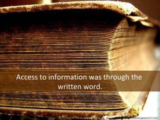 Access to information was through the  written word. http://www.flickr.com/photos/98469445@N00/327471676/  