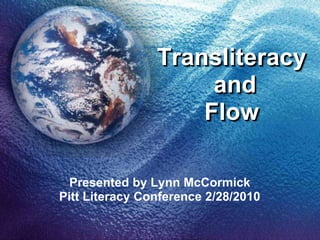 Transliteracy and Flow Presented by Lynn McCormick Pitt Literacy Conference 2/28/2010 