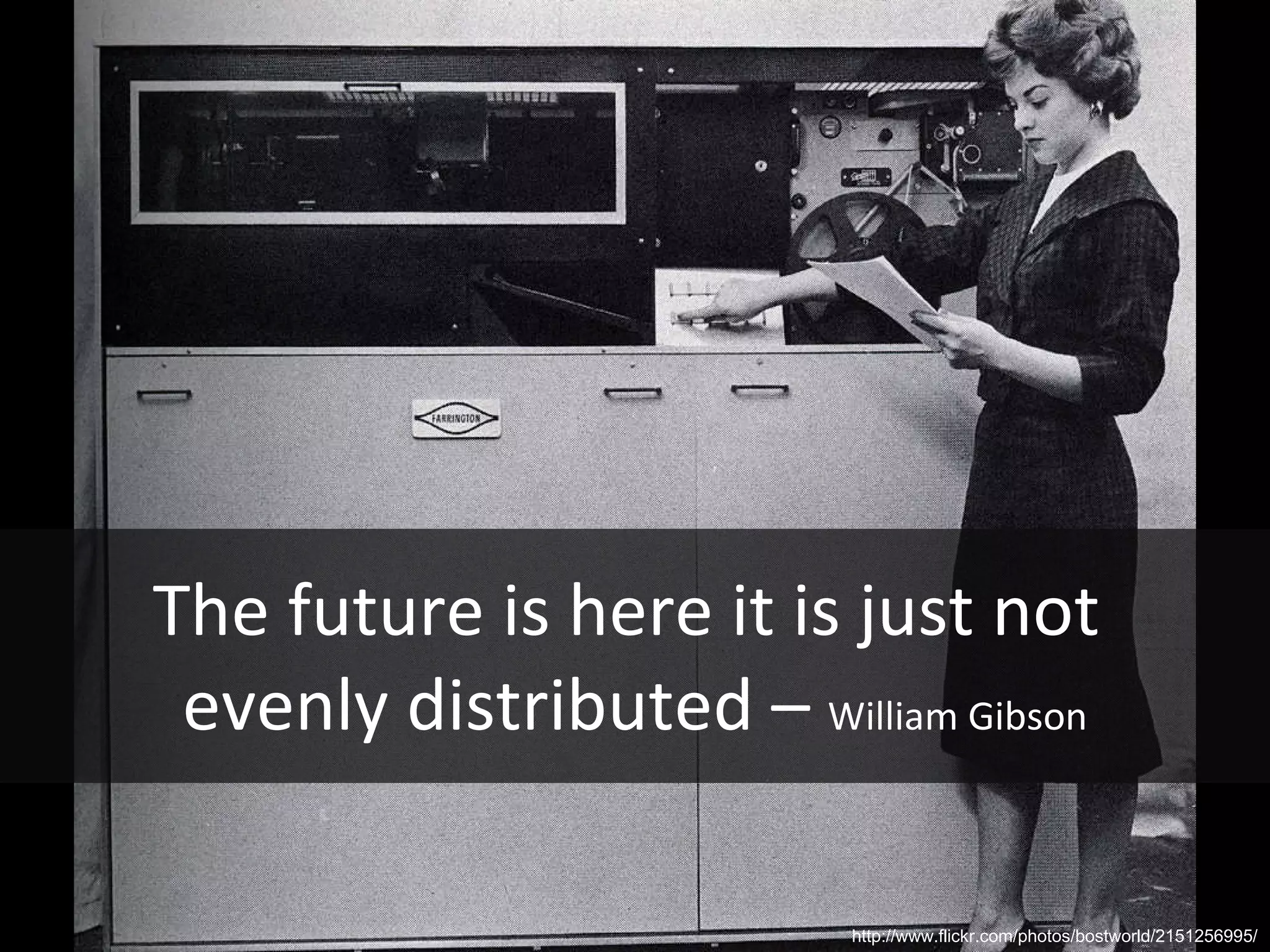 The future is here it is just not  evenly distributed –  William Gibson http://www.flickr.com/photos/bostworld/2151256995/ 