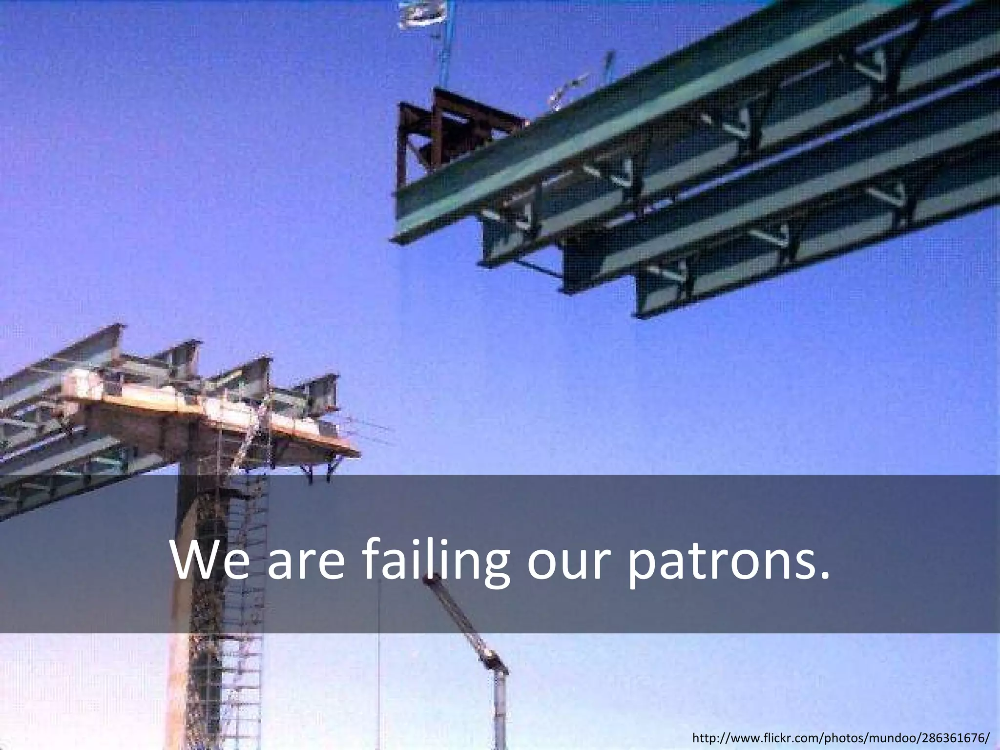 We are failing our patrons. http://www.flickr.com/photos/mundoo/286361676/ 