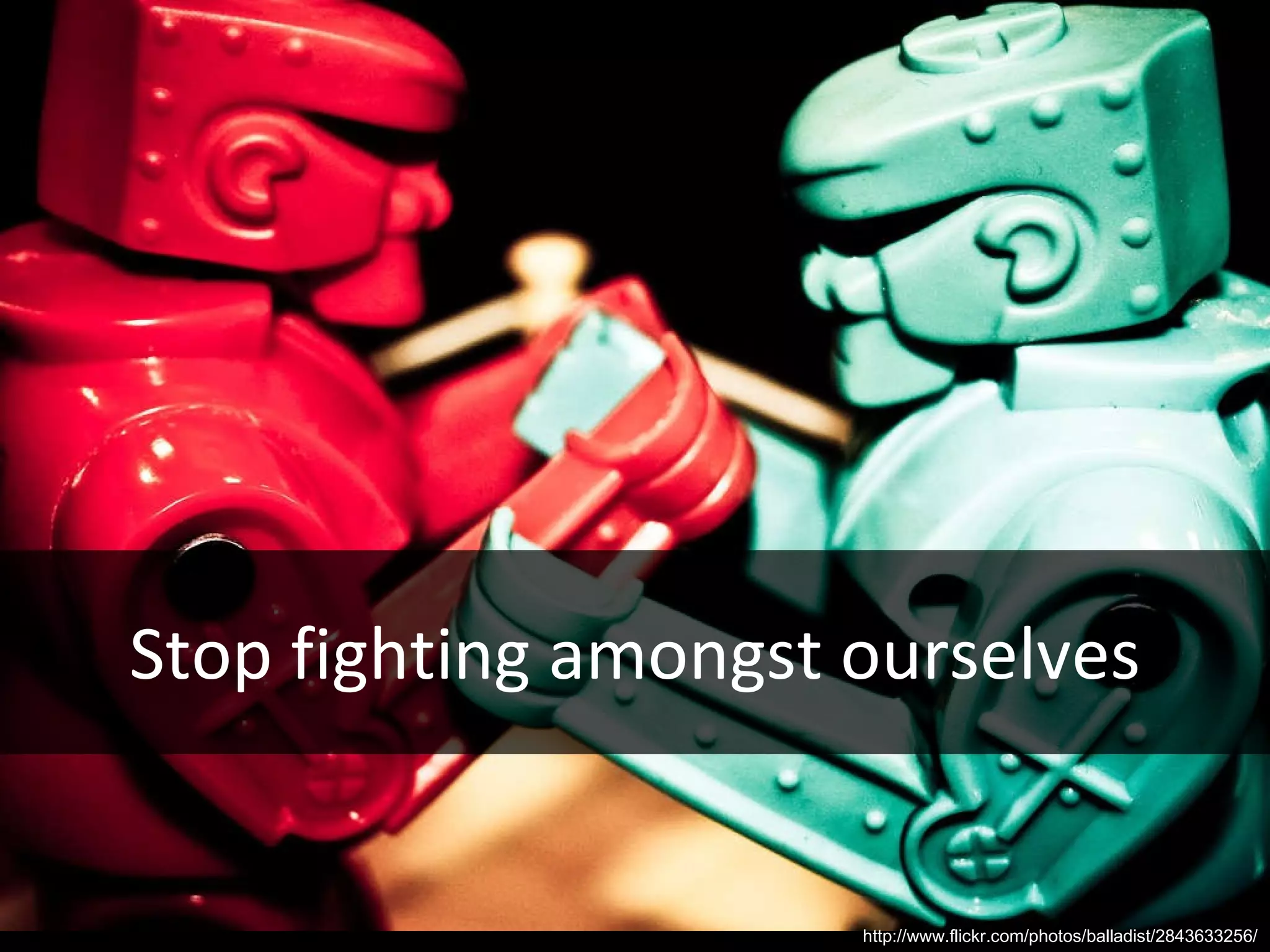 Stop fighting amongst ourselves http://www.flickr.com/photos/balladist/2843633256/ 