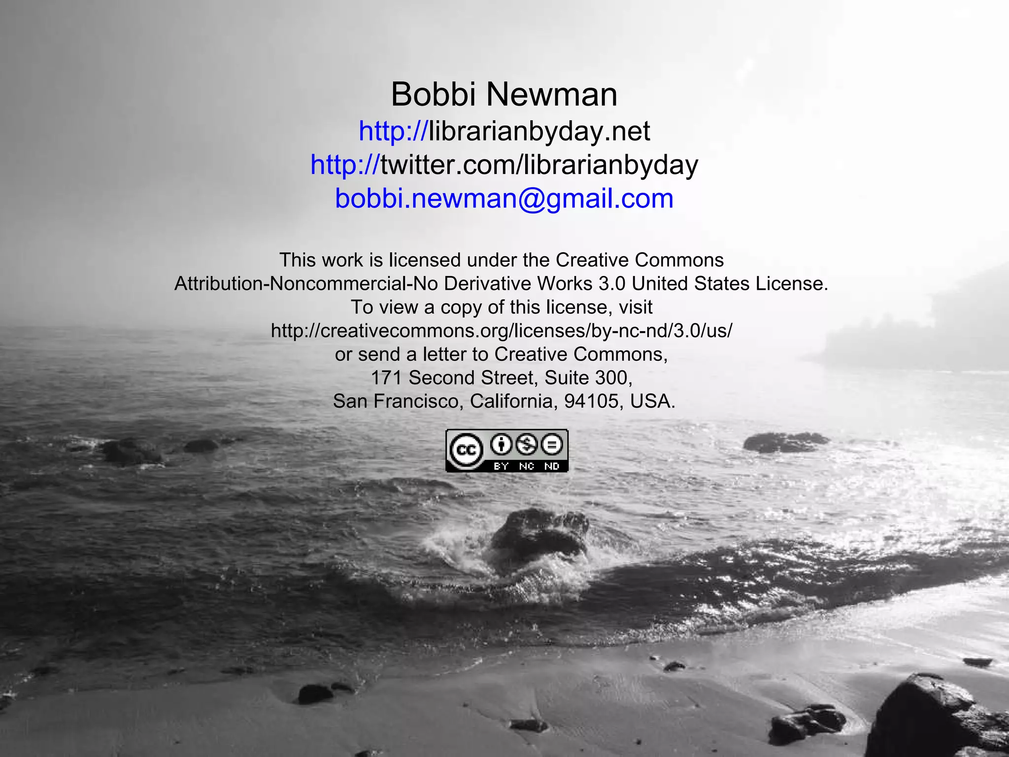 Bobbi Newman http:// librarianbyday.net http:// twitter.com/librarianbyday [email_address] This work is licensed under the Creative Commons  Attribution-Noncommercial-No Derivative Works 3.0 United States License.  To view a copy of this license, visit  http://creativecommons.org/licenses/by-nc-nd/3.0/us/  or send a letter to Creative Commons,  171 Second Street, Suite 300,  San Francisco, California, 94105, USA. 
