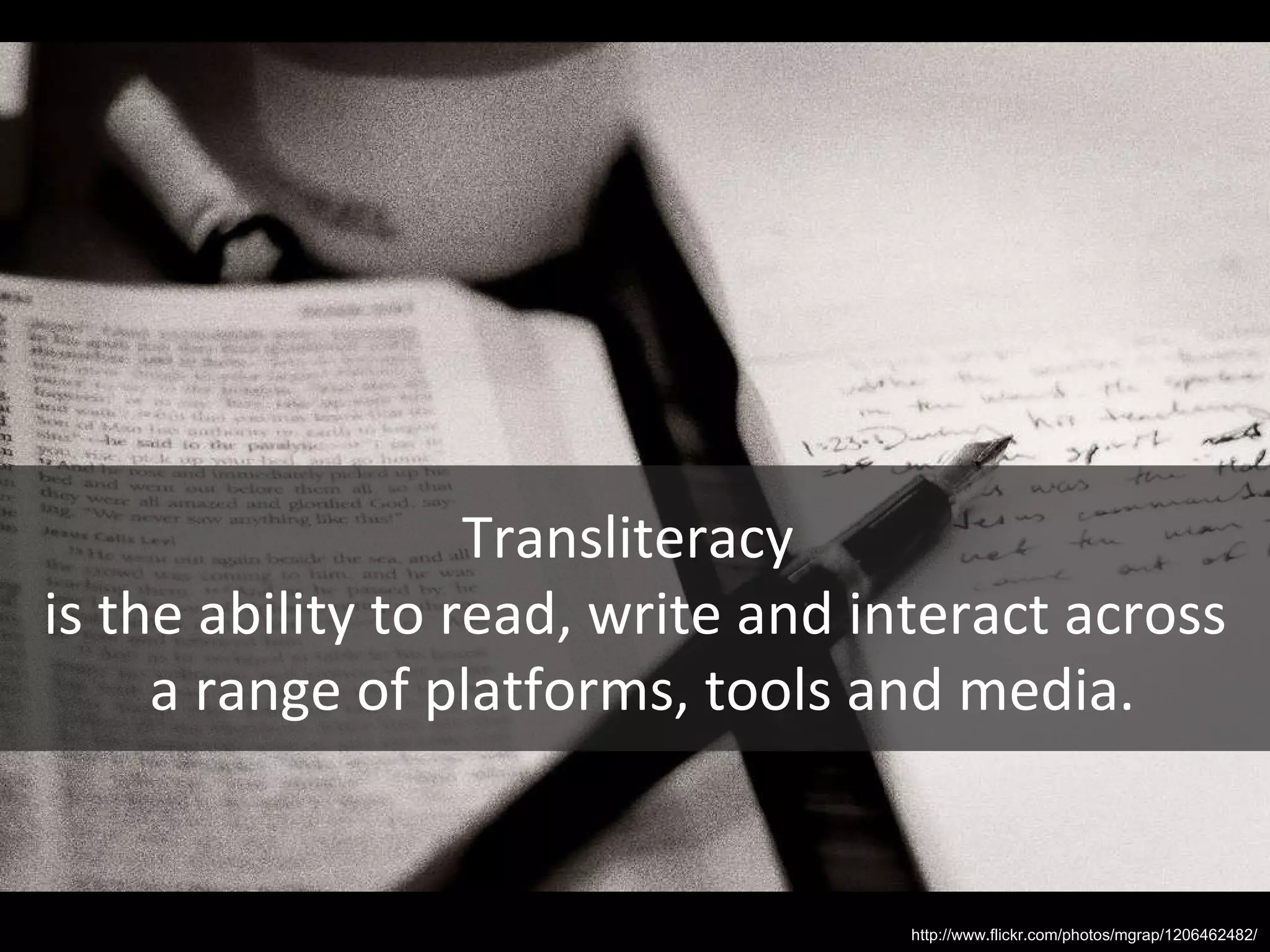 Transliteracy  is the ability to read, write and interact across a range of platforms, tools and media. http://www.flickr.com/photos/mgrap/1206462482/ 