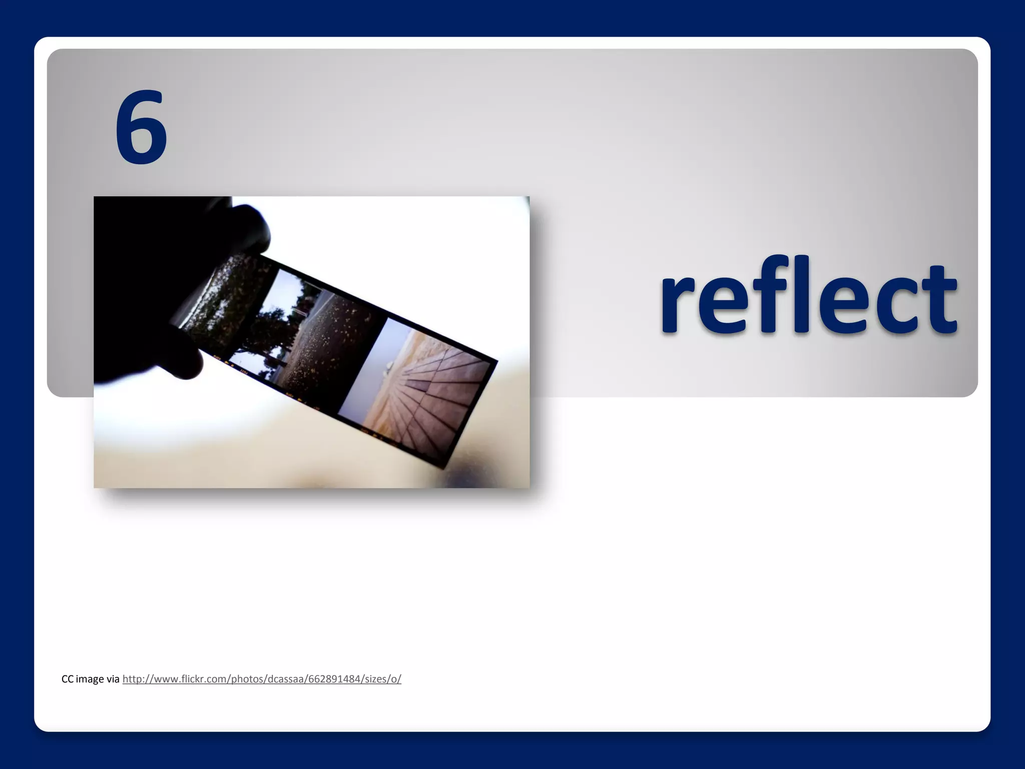 6
                                                                       reflect


CC image via http://www.flickr.com/photos/dcassaa/662891484/sizes/o/
 