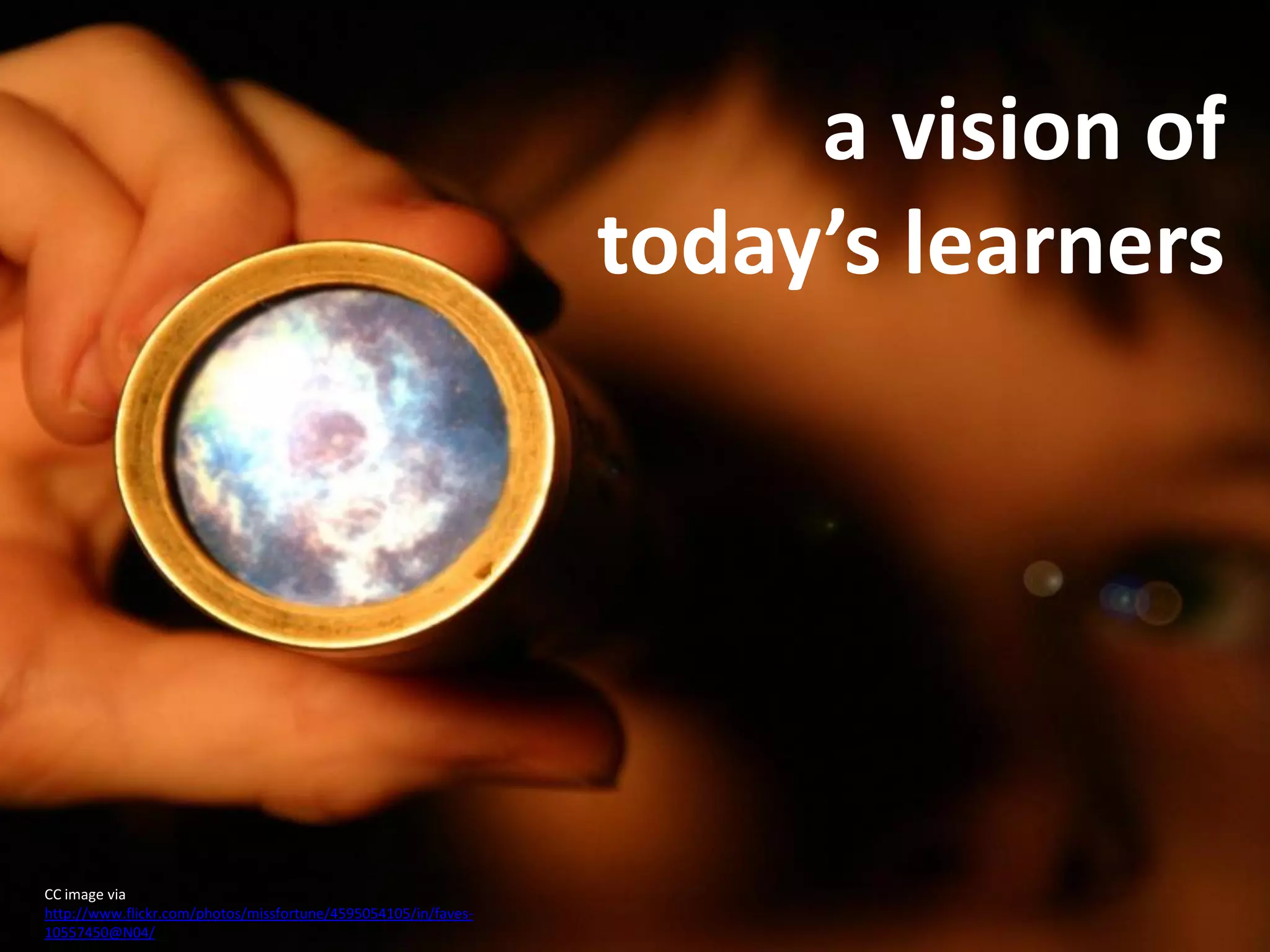 a vision of
                                                                today’s learners




CC image via
http://www.flickr.com/photos/missfortune/4595054105/in/faves-
10557450@N04/
 