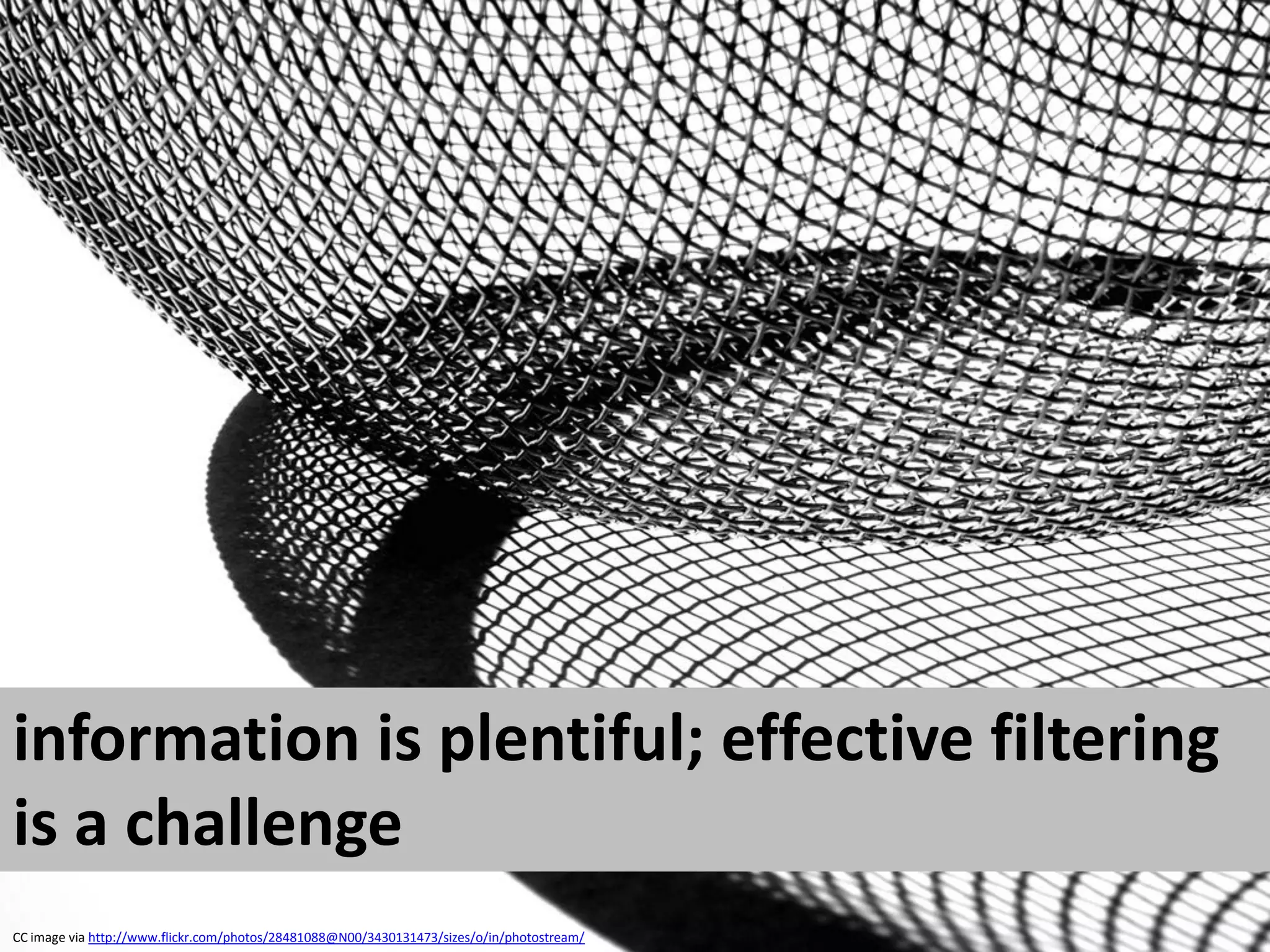 information is plentiful; effective filtering
is a challenge
CC image via http://www.flickr.com/photos/28481088@N00/3430131473/sizes/o/in/photostream/
 