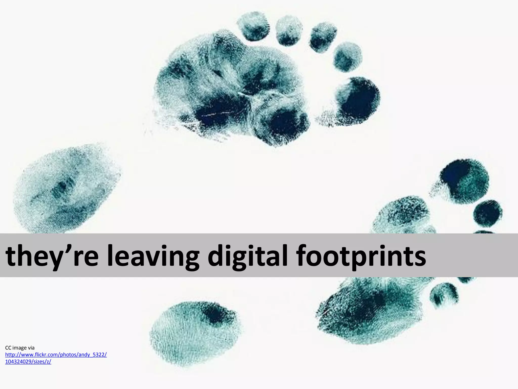 they’re leaving digital footprints

CC image via
http://www.flickr.com/photos/andy_5322/
104324029/sizes/z/
 