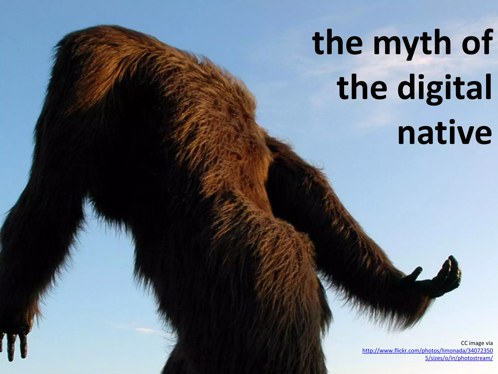 the myth of
  the digital
      native




                                        CC image via
   http://www.flickr.com/photos/limonada/34072350
                          5/sizes/o/in/photostream/
 