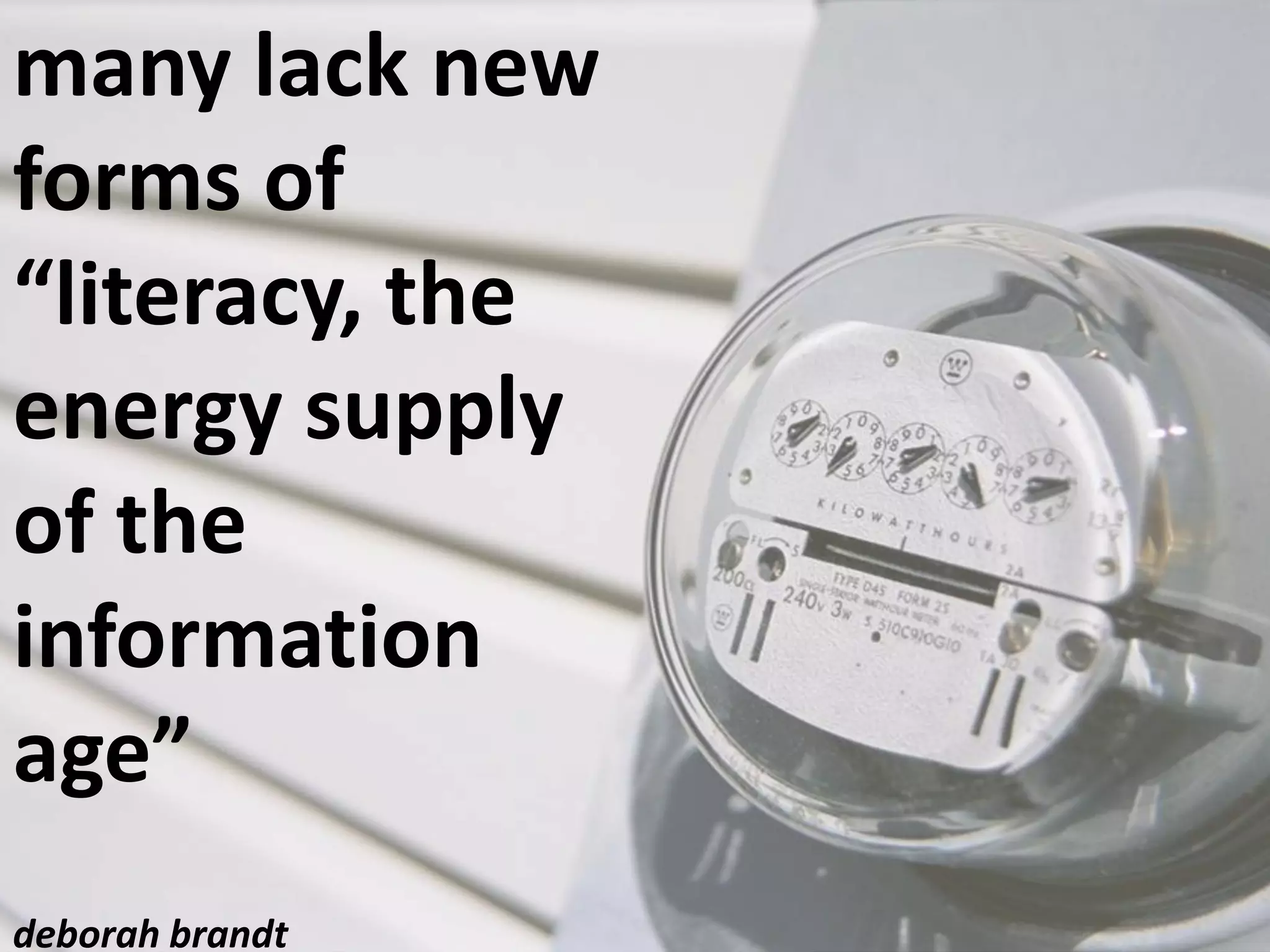 many lack new
forms of
“literacy, the
energy supply
of the
information
age”
deborah brandt
 