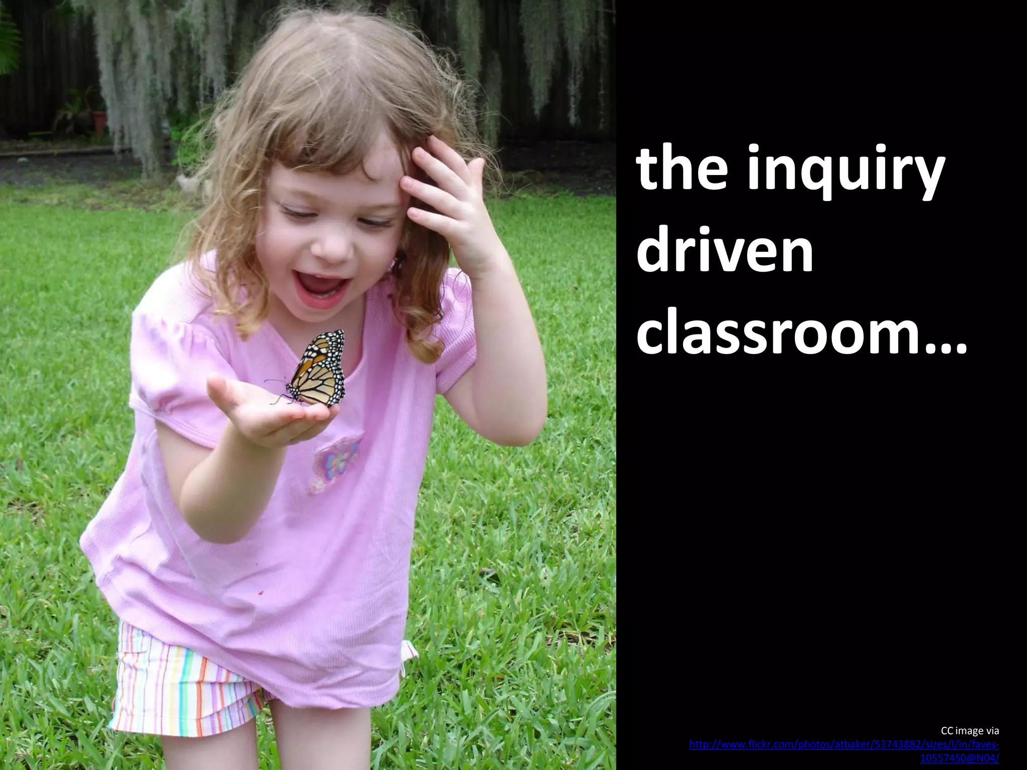 the inquiry
driven
classroom…




                                                   CC image via
 http://www.flickr.com/photos/atbaker/53743882/sizes/l/in/faves-
                                              10557450@N04/
 