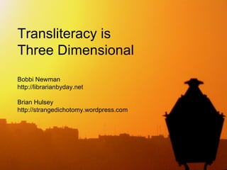 Transliteracy is
Three Dimensional
Bobbi Newman
http://librarianbyday.net

Brian Hulsey
http://strangedichotomy.wordpress.com
 