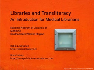 Libraries and Transliteracy An Introduction for Medical Librarians National Network of Libraries of Medicine Southeastern/Atlantic Region Bobbi L. Newman http://librarianbyday.net Brian Hulsey http://strangedichotomy.wordpress.com http://www.flickr.com/photos/rmalheiro/478088047/ 