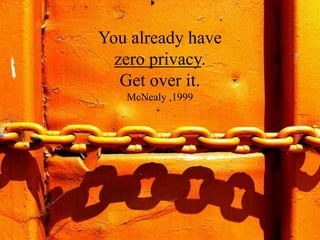 You already have
  zero privacy.
   Get over it.
   McNealy ,1999
 