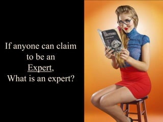 If anyone can claim
      to be an
      Expert,
 What is an expert?
 