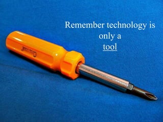 Remember technology is
      only a
        tool
 