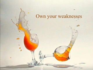 Own your weaknesses
 