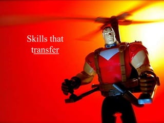 Skills that
 transfer
 