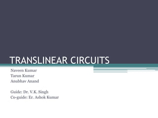 TRANSLINEAR CIRCUITS
Naveen Kumar
Tarun Kumar
Anubhav Anand
Guide: Dr. V.K. Singh
Co-guide: Er. Ashok Kumar
 