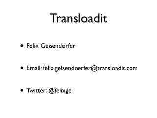 Transloadit

• Felix Geisendörfer

• Email: felix.geisendoerfer@transloadit.com

• Twitter: @felixge
 