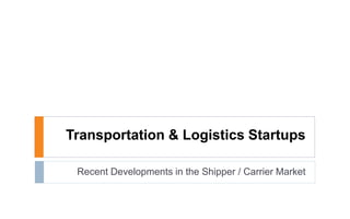 Transportation & Logistics Startups
Recent Developments in the Shipper / Carrier Market
 