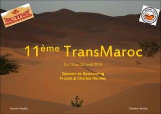 Franck Hervieu Charles Hervieu
11ème TransMaroc
Du 14 au 20 avril 2018
Dossier de Sponsoring
Franck & Charles Hervieu
 
