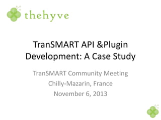 TranSMART API &Plugin
Development: A Case Study
TranSMART Community Meeting
Chilly-Mazarin, France
November 6, 2013

 