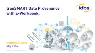 © 2014 ID Business Solutions. All Rights Reserved
tranSMART Data Provenance
with E-Workbook.
Matthew Clifford
May 2014
 