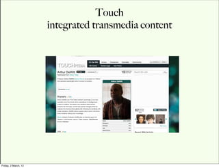 Touch
                      integrated transmedia content




Friday, 2 March, 12
 