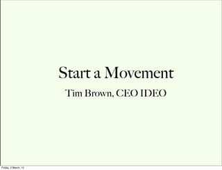 Start a Movement
                      Tim Brown, CEO IDEO




Friday, 2 March, 12
 