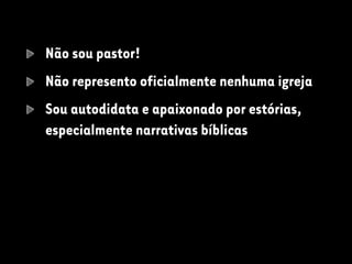 Não sou pastor!
Não represento oficialmente nenhuma igreja
Sou autodidata e apaixonado por estórias,
especialmente narrativas bíblicas
 