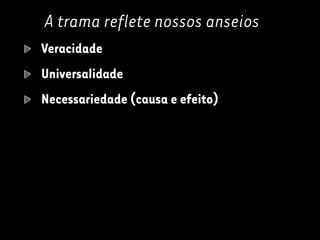 A trama reflete nossos anseios
Veracidade
Universalidade
Necessariedade (causa e efeito)
 