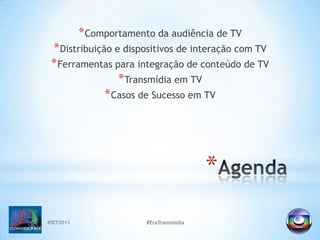 AgendaComportamento da audiência de TVDistribuição e dispositivos de interação com TVFerramentas para integração de conteúdo de TVTransmídia em TVCasos de Sucesso em TV#SET2011#EraTransmidia
