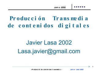 Producción  Transmedia de contenidos digitales Javier Lasa 2002 [email_address] Junio 2002 