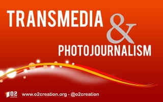 transmedia
                photojournalism
                                    &
 www.o2creation.org - @o2creation
 