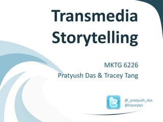 Transmedia
Storytelling
               MKTG 6226
Pratyush Das & Tracey Tang


                     @_pratyush_das
                     @traceytcc
 