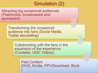 Simulation (2)
Attracting big occasional audiences
(Flashmobs, broadcasted and
sponsored)

   Transforming the occasional
...