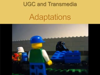 UGC and Transmedia

  Adaptations
 
