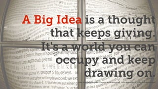 A Big Idea is a thought
that keeps giving.
It's a world you can
occupy and keep
drawing on.
Tribal Worldwide Report - Create a World not an Ad , Chris Bayliss ECD, Tribal DDB Amsterdam
 