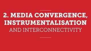 AND INTERCONNECTIVITY
2. MEDIA CONVERGENCE,
INSTRUMENTALISATION
 