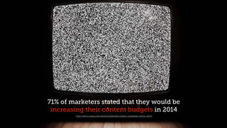 71% of marketers stated that they would be
increasing their content budgets in 2014
http://www.curata.com/resources/ebooks/content-marketing-tactics-2014/
 