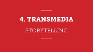 STORYTELLING
4. TRANSMEDIA
 