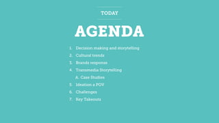 AGENDA
TODAY
1. Decision making and storytelling
2. Cultural trends
3. Brands response
4. Transmedia Storytelling
A. Case Studies
5. Ideation a POV
6. Challenges
7. Key Takeouts
 