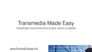 Transmedia Made Easy
TRANSFORM YOUR NOTES INTO SLIDES, VIDEOS, & IMAGES
www.PersonalChange.info
 